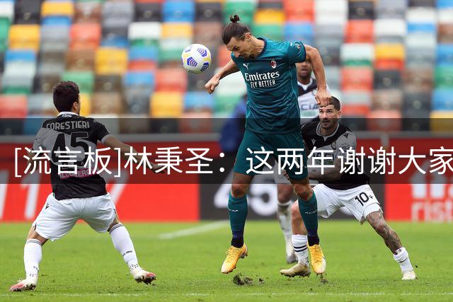 [流言板]林秉圣：这两年谢谢大家陪伴，不管逆境顺境都是我的后盾